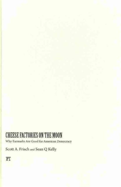 Cheese Factories on the Moon : Why Earmarks are Good for American Democracy, Hardback Book