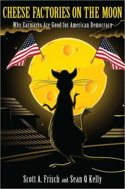 Cheese Factories on the Moon : Why Earmarks are Good for American Democracy, Paperback / softback Book