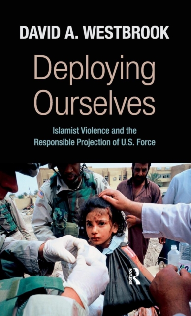 Deploying Ourselves : Islamist Violence, Globalization, and the Responsible Projection of U.S. Force, Hardback Book