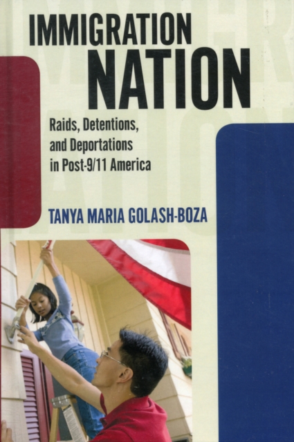 Immigration Nation : Raids, Detentions, and Deportations in Post-9/11 America, Hardback Book