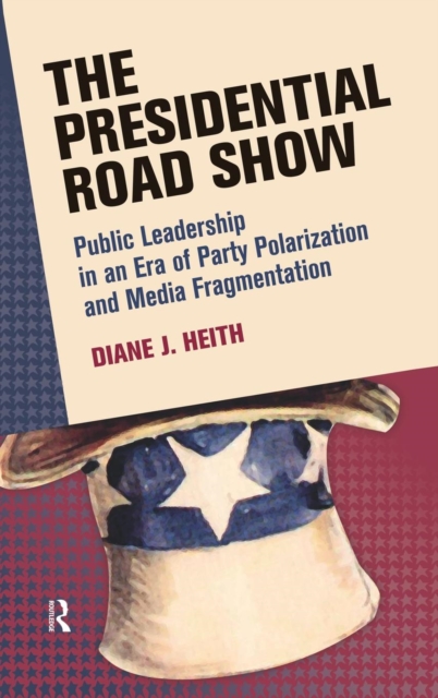 Presidential Road Show : Public Leadership in an Era of Party Polarization and Media Fragmentation, Hardback Book