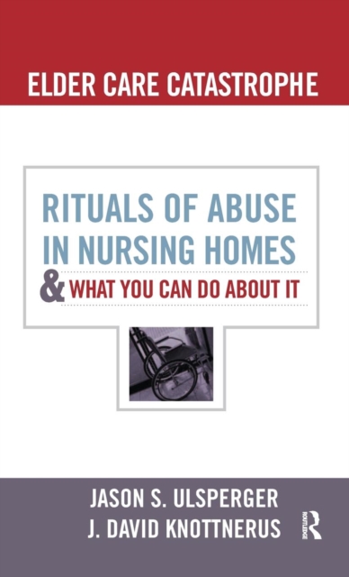 Elder Care Catastrophe : Rituals of Abuse in Nursing Homes and What You Can Do About it, Hardback Book
