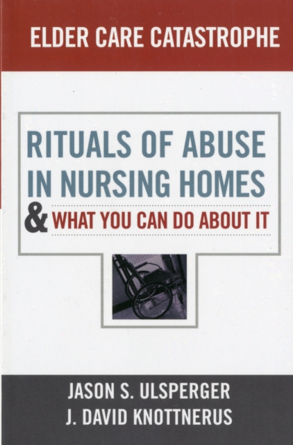 Elder Care Catastrophe : Rituals of Abuse in Nursing Homes and What You Can Do About it, Paperback / softback Book