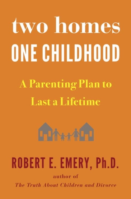 Two Homes, One Childhood : A Parenting Plan to Last a Lifetime, Hardback Book