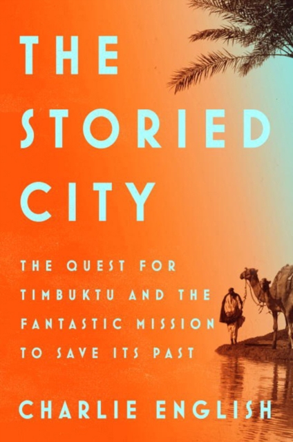 The Storied City : The Quest for Timbuktu and the Fantastic Mission to Save its Past, Hardback Book