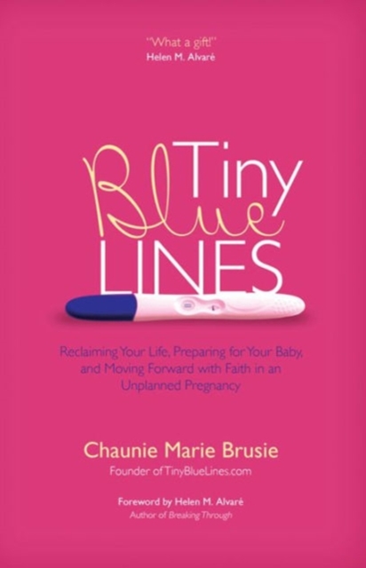 Tiny Blue Lines : Reclaiming Your Life, Preparing for Your Baby, and Moving Forward with Faith in an Unplanned Pregnancy, Paperback / softback Book