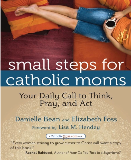 Small Steps for Catholic Moms : Your Daily Call to Think Pray and Act, Paperback / softback Book