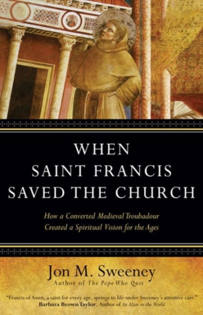 When Saint Francis Saved the Church : How a Converted Medieval Troubadour Created a Spiritual Vision for the Ages, Hardback Book