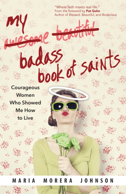 My Badass Book of Saints : Courageous Women Who Showed Me How to Live, Paperback / softback Book