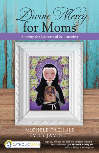 Divine Mercy for Moms : Sharing the Lessons of St. Faustina, Paperback / softback Book