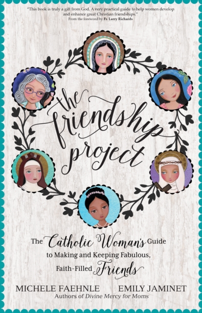 The Friendship Project : The Catholic Woman's Guide to Making and Keeping Fabulous, Faith-Filled Friends, Paperback / softback Book