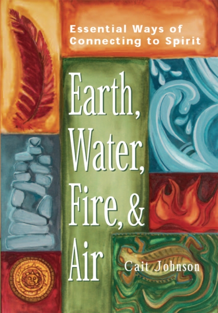 Earth, Water, Fire & Air : Essential Ways of Connecting to Spirit, EPUB eBook