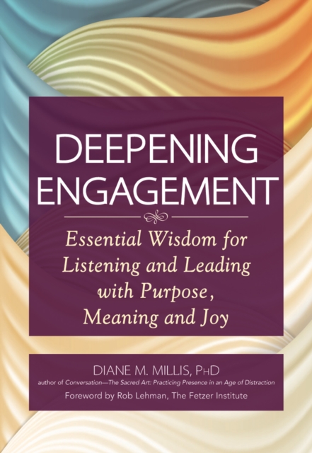 Deepening Engagement :  Essential Wisdom for Listening and Leading with Purpose, Meaning and Joy, EPUB eBook
