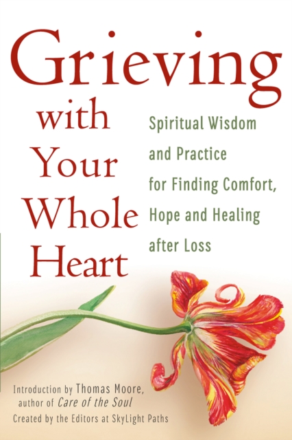 Grieving With Your Whole Heart : Spiritual Wisdom and Practices for Finding Comfort, Hope and Healing After Loss, EPUB eBook