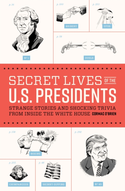 Secret Lives of the U.S. Presidents : Strange Stories and Shocking Trivia from Inside the White House, Paperback / softback Book