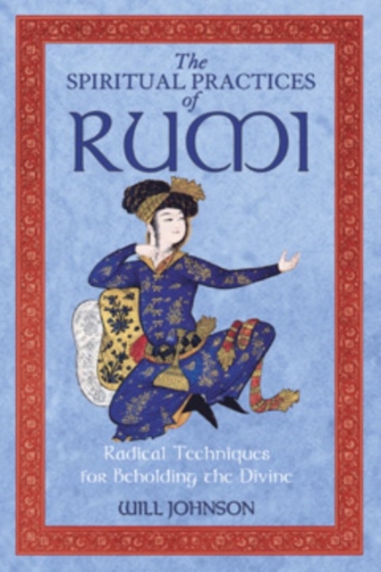 The Spiritual Practices of Rumi : Radical Techniques for Beholding the Divine, Paperback / softback Book