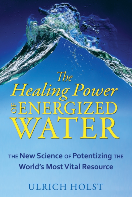 The Healing Power of Energized Water : The New Science of Potentizing the World's Most Vital Resource, Paperback / softback Book