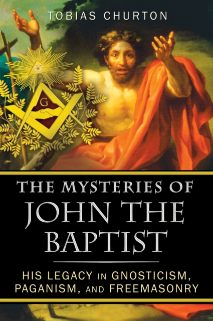 The Mysteries of John the Baptist : His Legacy in Gnosticism, Paganism, and Freemasonry, Paperback Book