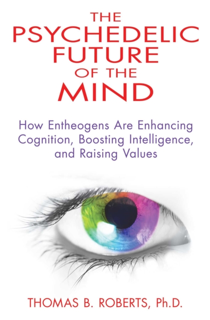 The Psychedelic Future of the Mind : How Entheogens Are Enhancing Cognition, Boosting Intelligence, and Raising Values, EPUB eBook