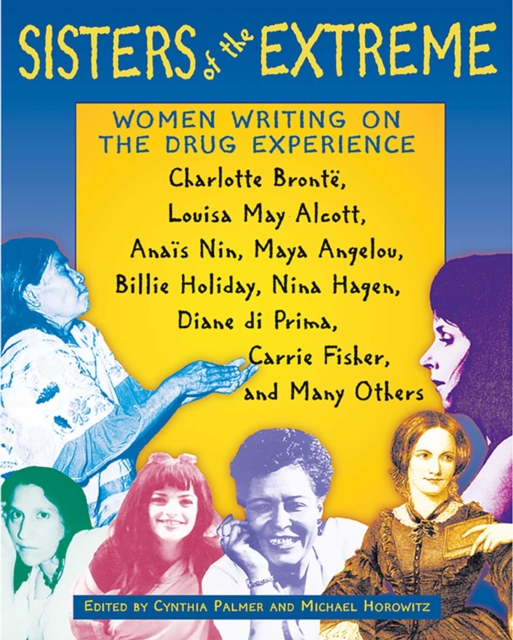 Sisters of the Extreme : Women Writing on the Drug Experience: <BR>Charlotte Bronte, Louisa May Alcott, Anais Nin, Maya Angelou, Billie Holiday, Nina Hagen, Diane di Prima, Carrie Fisher, and Many Oth, EPUB eBook