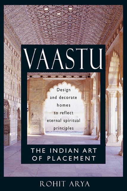 Vaastu: The Indian Art of Placement : Design and Decorate Homes to Reflect Eternal Spiritual Principles, EPUB eBook