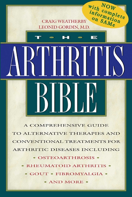 The Arthritis Bible : A Comprehensive Guide to Alternative Therapies and Conventional Treatments for Arthritic Diseases Including Osteoarthrosis, Rheumatoid Arthritis, Gout, Fibromyalgia, and More, EPUB eBook