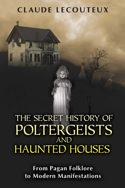 The Secret History of Poltergeists and Haunted Houses : From Pagan Folklore to Modern Manifestations, EPUB eBook