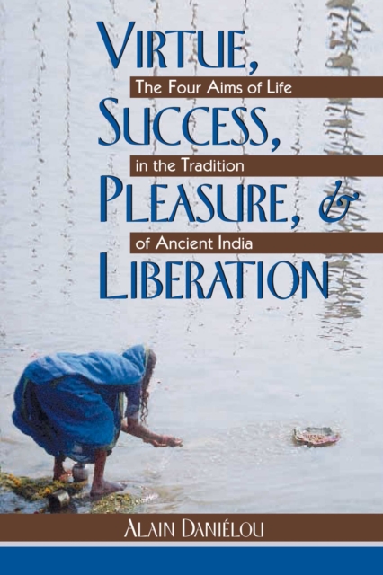 Virtue, Success, Pleasure, and Liberation : The Four Aims of Life in the Tradition of Ancient India, EPUB eBook