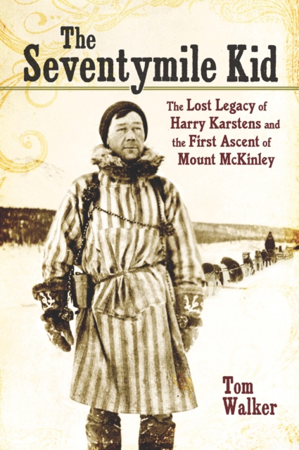 The Seventymile Kid : The Lost Legacy of Harry Karstens and the First Ascent of Mount McKinley, EPUB eBook