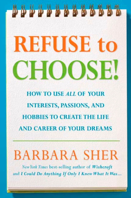 Refuse to Choose! : Use All of Your Interests, Passions, and Hobbies to Create the Life and Career of Your Dreams, Paperback / softback Book