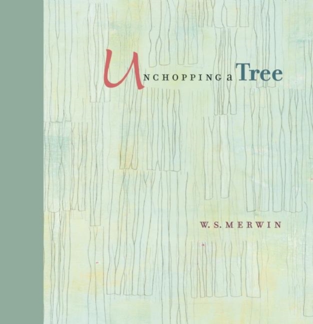 Unchopping a Tree : An intimate, beautifully illustrated gift edition of poet laureate W. S. Merwin's wondrous story about how to resurrect a fallen tree, Paperback / softback Book