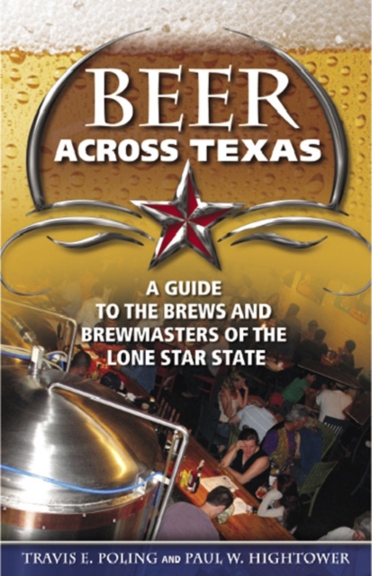 Beer Across Texas : A Guide to the Brews and Brewmasters of the Lone Star State, Paperback / softback Book