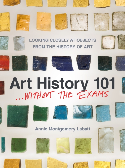 Art History 101... Without the Exams : Looking Closely at Objects from the History of Art, Paperback / softback Book