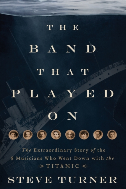 The Band that Played On : The Extraordinary Story of the 8 Musicians Who Went Down with the Titanic, Paperback / softback Book