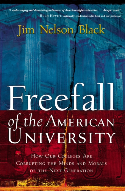 Freefall of the American University : How Our Colleges Are Corrupting the Minds and Morals of the Next Generation, Paperback / softback Book