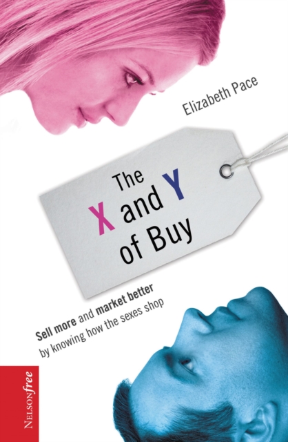 The X and Y of Buy : Sell More and Market Better by Knowing How the Sexes Shop (NelsonFree), Paperback / softback Book