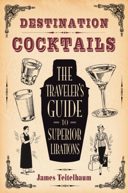 Destination: Cocktails : The Traveler's Guide to Superior Libations, Paperback / softback Book