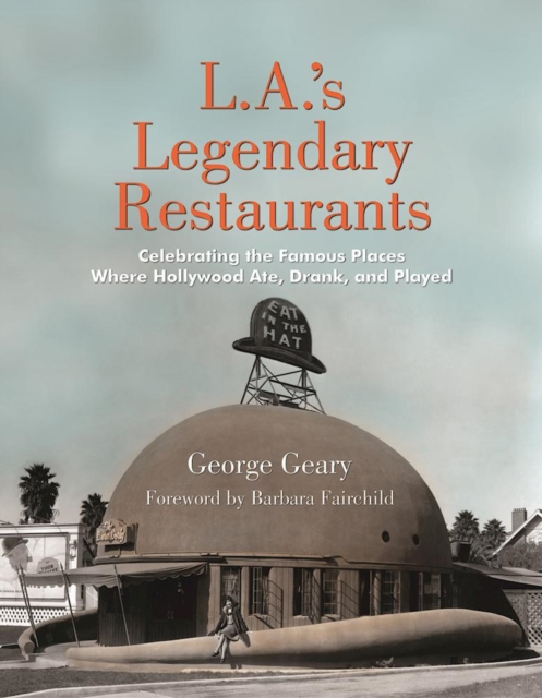 L.a.'s Legendary Restaurants : Celebrating the Famous Places Where Hollywood Ate, Drank, and Played, Hardback Book