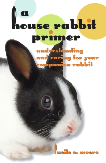 A House Rabbit Primer : Understanding and Caring for Your Companion Rabbit, PDF eBook