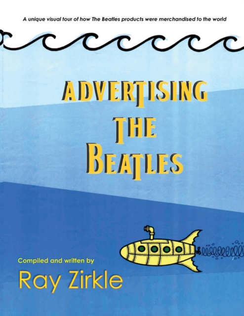 Advertising the Beatles (Pb) : A Unique Look at How Beatles Products Were Merchandised to the World, Paperback / softback Book