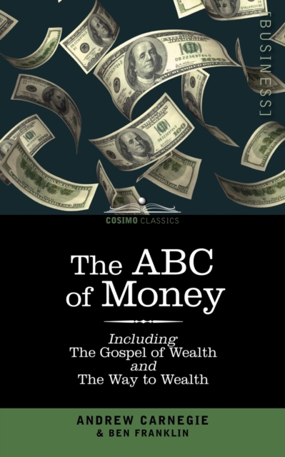 The ABC of Money : Including, the Gospel of Wealth and the Way to Wealth, Paperback / softback Book