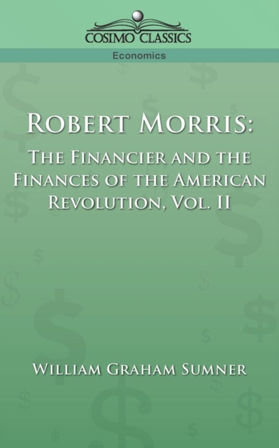 Robert Morris : The Financier and the Finances of the American Revolution, Vol. 2, Paperback / softback Book