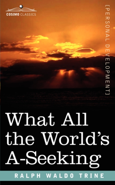What All the World's A-Seeking : The Vital Law of True Life, True Greatness, Power, and Happiness, Paperback / softback Book