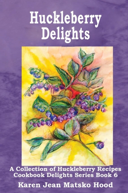 Huckleberry Delights Cookbook : A Collection of Huckleberry Recipes, Paperback / softback Book