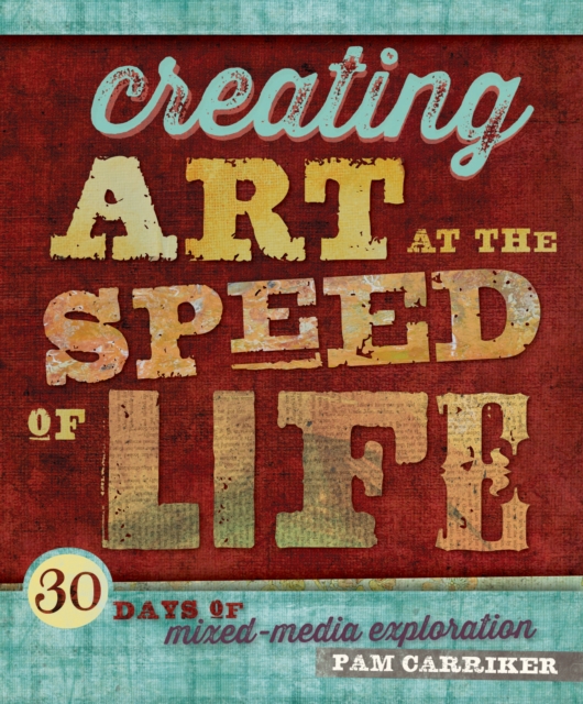 Creating Art At The Speed Of Life : 30 Days of Mixed-Media Exploration, Paperback / softback Book