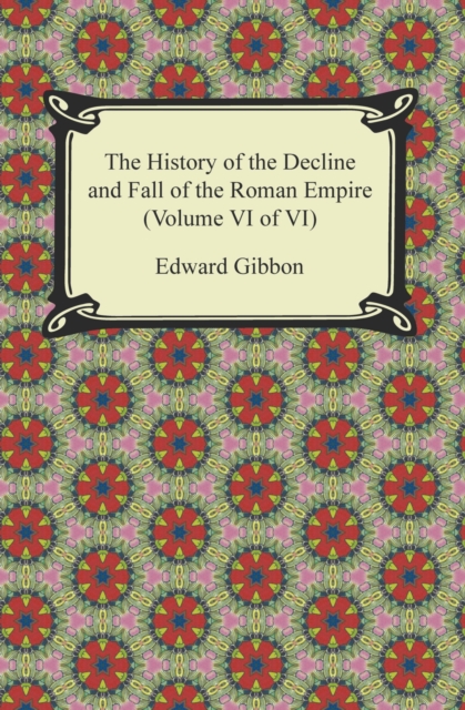 The History of the Decline and Fall of the Roman Empire (Volume VI of VI), EPUB eBook