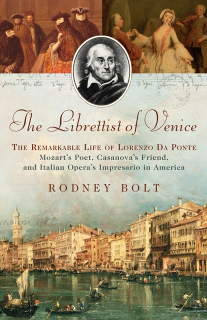 The Librettist of Venice : The Remarkable Life of Lorenzo Da Ponte--Mozart's Poet, Casanova's Friend, and Italian Opera's Impre, EPUB eBook
