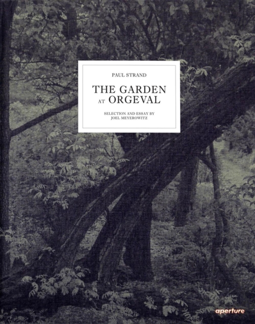 Paul Strand: The Garden at Orgeval : Selection and Essay by Joel Meyerowitz, Hardback Book