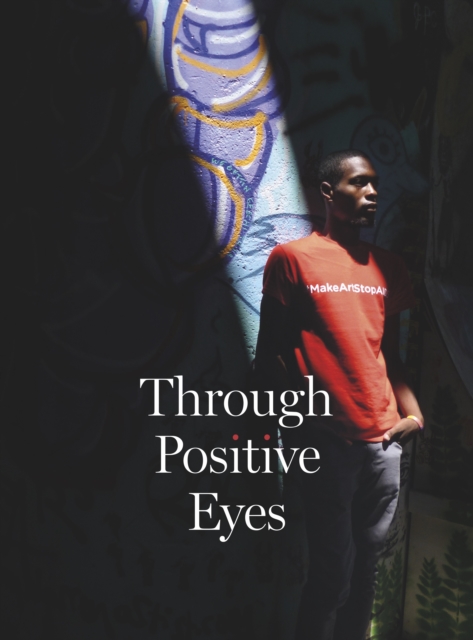 Through Positive Eyes : Photographs and Stories by 130 HIV-positive arts activists, Hardback Book