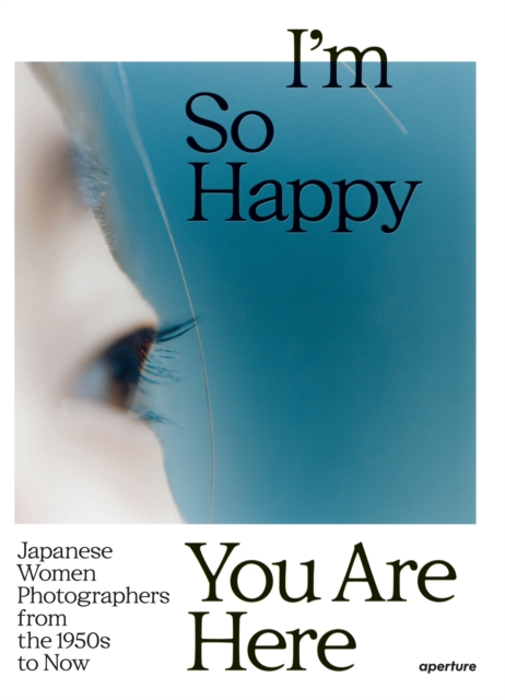 I'm So Happy You Are Here: Japanese Women Photographers from the 1880s to Now, Hardback Book